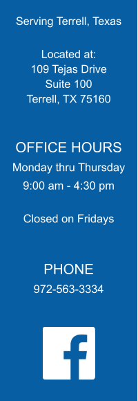 Serving Terrell, Texas  Located at: 109 Tejas Drive Suite 100 Terrell, TX 75160   OFFICE HOURS Monday thru Thursday 9:00 am - 4:30 pm  Closed on Fridays   PHONE 972-563-3334